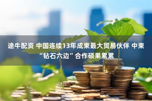 途牛配资 中国连续13年成柬最大贸易伙伴 中柬“钻石六边”合作硕果累累