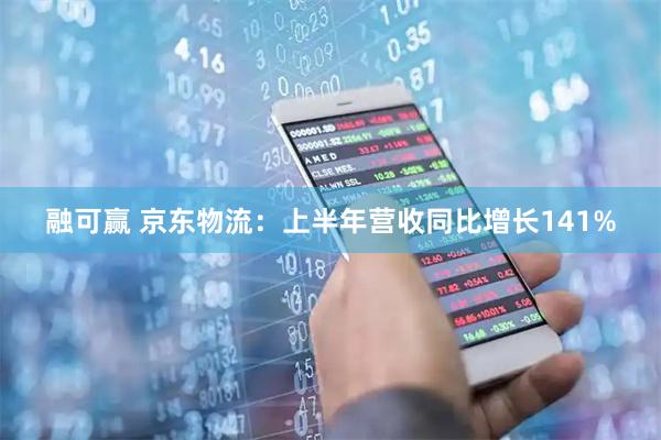 融可赢 京东物流：上半年营收同比增长141%