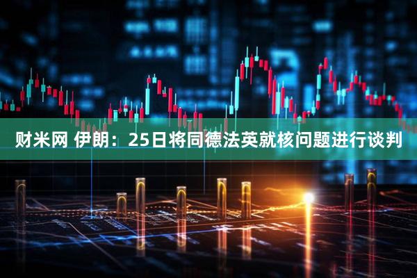 财米网 伊朗：25日将同德法英就核问题进行谈判