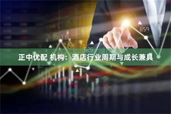 正中优配 机构：酒店行业周期与成长兼具