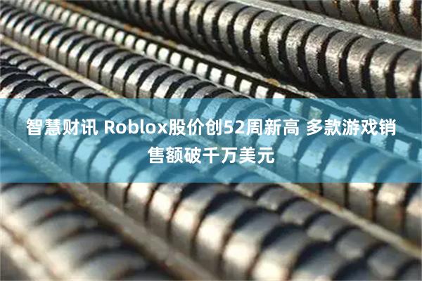 智慧财讯 Roblox股价创52周新高 多款游戏销售额破千万美元
