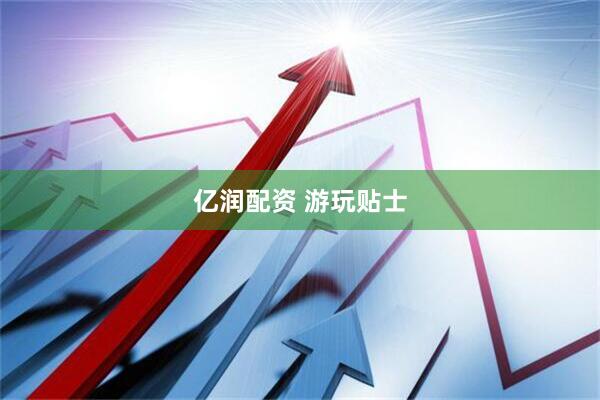 亿润配资 游玩贴士