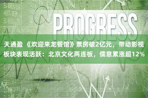 天通盈 《欢迎来龙餐馆》票房破2亿元，带动影视板块表现活跃：北京文化两连板，儒意累涨超12%